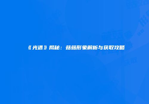 《光遇》揭秘：菇菇形象解析与获取攻略