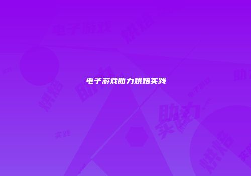 电子游戏助力烘焙实践