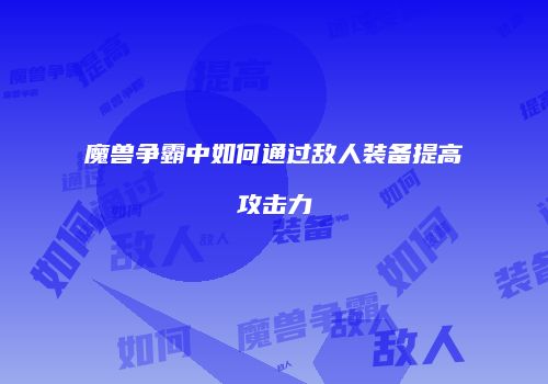 魔兽争霸中如何通过敌人装备提高攻击力