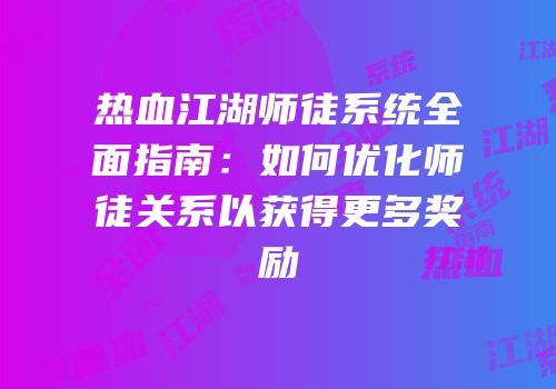 热血江湖师徒系统全面指南:如何优化师徒关系以获得更多奖励
