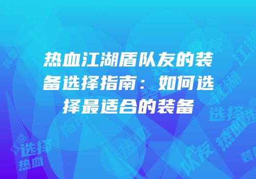 热血江湖盾队友的装备选择指南：如何选择最适合的装备
