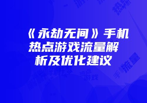 《永劫无间》手机热点游戏流量解析及优化建议