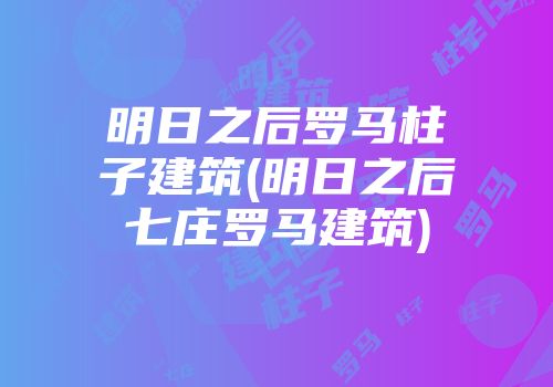 明日之后罗马柱子建筑(明日之后七庄罗马建筑)