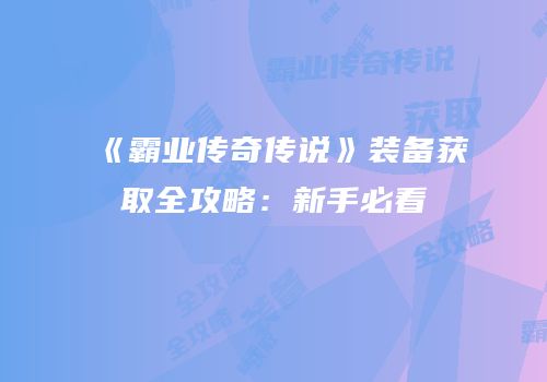 《霸业传奇传说》装备获取全攻略：新手必看