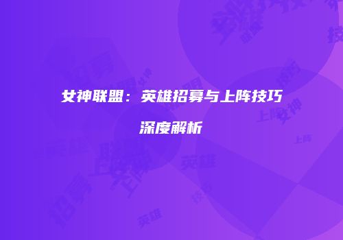 女神联盟：英雄招募与上阵技巧深度解析