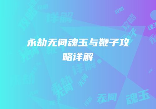 永劫无间魂玉与鞭子攻略详解