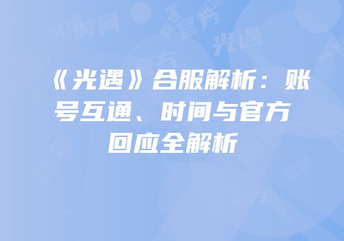 《光遇》合服解析：账号互通、时间与官方回应全解析