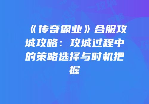 《传奇霸业》合服攻城攻略:攻城过程中的策略选择与时机把握