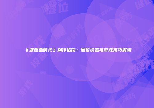 《波西亚时光》操作指南：键位设置与游戏技巧解析