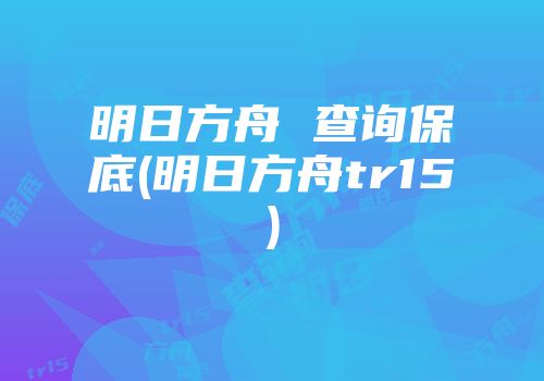 明日方舟 查询保底(明日方舟tr15)