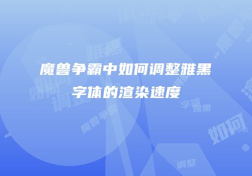 魔兽争霸中如何调整雅黑字体的渲染速度