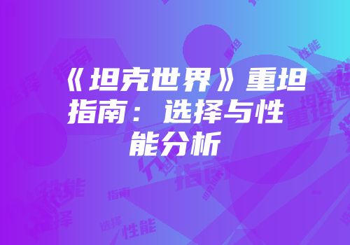 《坦克世界》重坦指南：选择与性能分析