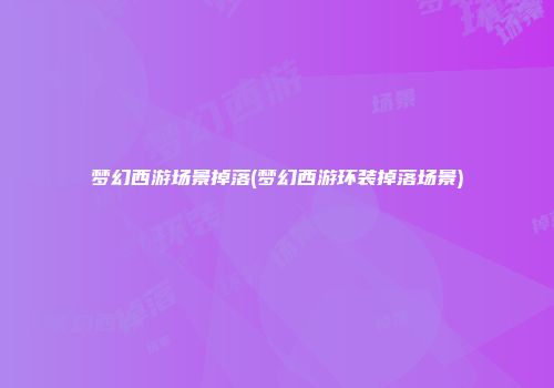梦幻西游场景掉落(梦幻西游环装掉落场景)