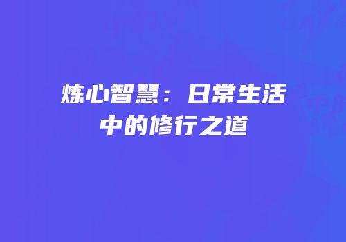 炼心智慧：日常生活中的修行之道
