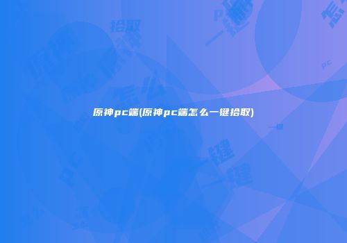 原神pc端(原神pc端怎么一键拾取)