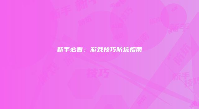 新手必看：游戏技巧防坑指南