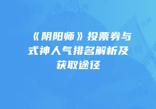 《阴阳师》投票券与式神人气排名解析及获取途径
