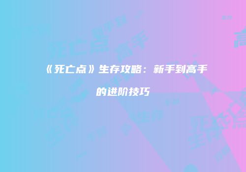 《死亡点》生存攻略：新手到高手的进阶技巧