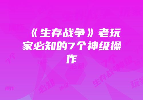 《生存战争》老玩家必知的7个神级操作
