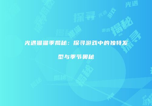 光遇猫猫季揭秘：探寻游戏中的独特发型与季节奥秘