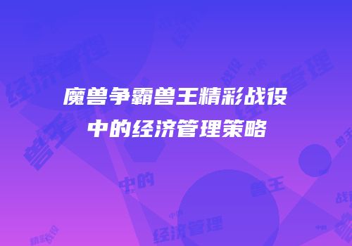 魔兽争霸兽王精彩战役中的经济管理策略