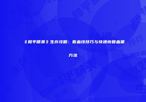 《和平精英》生存攻略：看血线技巧与快速恢复血量方法