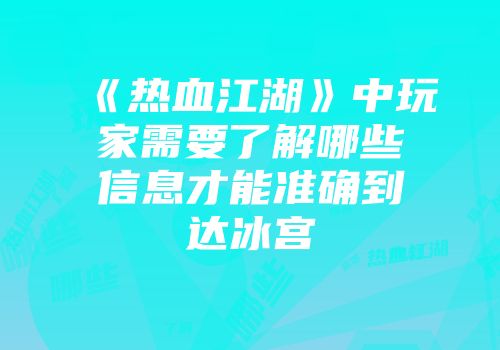 《热血江湖》中玩家需要了解哪些信息才能准确到达冰宫