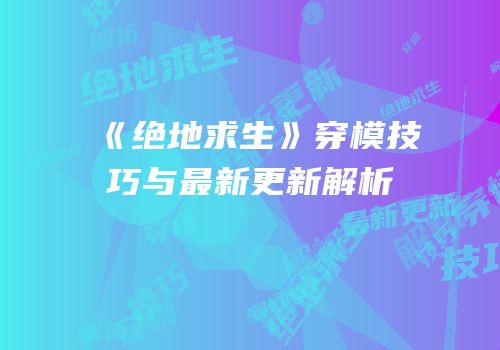 《绝地求生》穿模技巧与最新更新解析