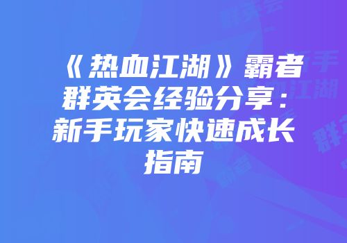 《热血江湖》霸者群英会经验分享:新手玩家快速成长指南