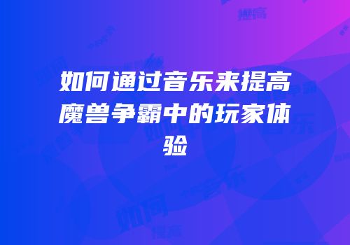 如何通过音乐来提高魔兽争霸中的玩家体验