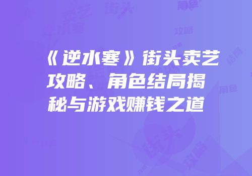 《逆水寒》街头卖艺攻略、角色结局揭秘与游戏赚钱之道