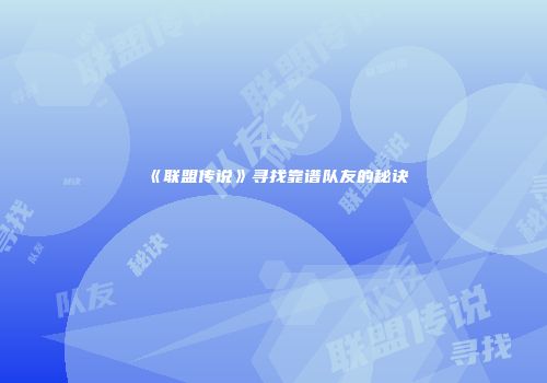 《联盟传说》寻找靠谱队友的秘诀