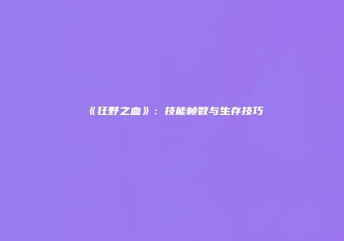 《狂野之血》：技能帧数与生存技巧