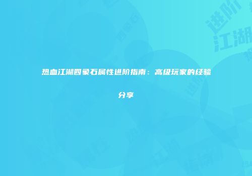 热血江湖四象石属性进阶指南：高级玩家的经验分享