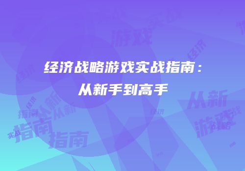 经济战略游戏实战指南：从新手到高手