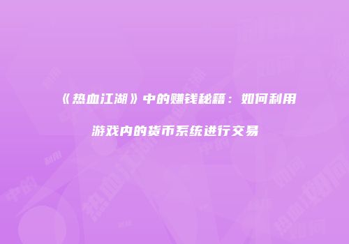 《热血江湖》中的赚钱秘籍：如何利用游戏内的货币系统进行交易