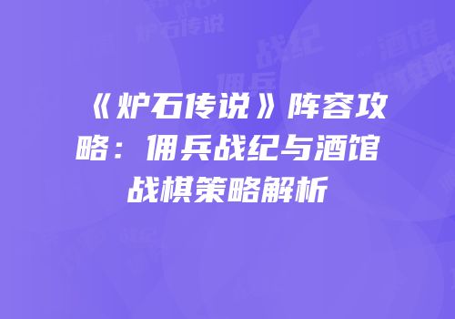 《炉石传说》阵容攻略：佣兵战纪与酒馆战棋策略解析