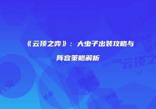 《云顶之弈》：大虫子出装攻略与阵容策略解析