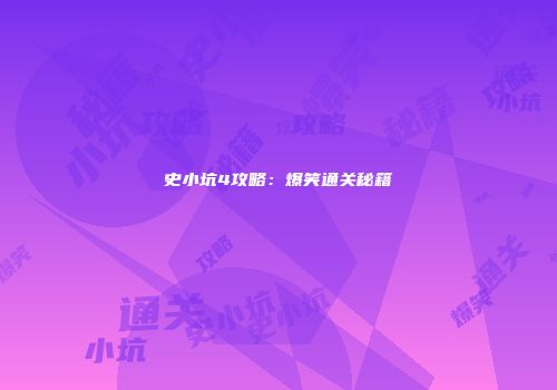 史小坑4攻略：爆笑通关秘籍