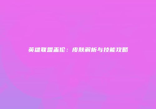 英雄联盟盖伦：皮肤解析与技能攻略