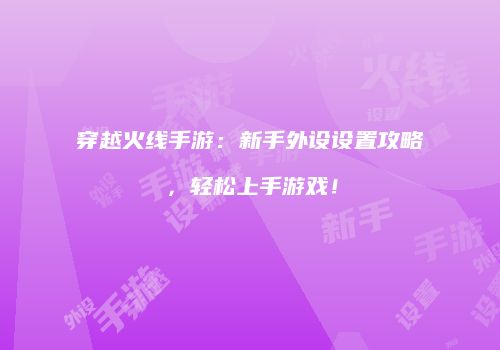 穿越火线手游：新手外设设置攻略，轻松上手游戏！