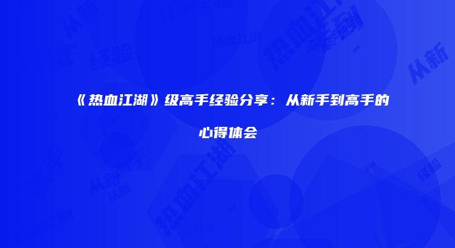 《热血江湖》级高手经验分享：从新手到高手的心得体会