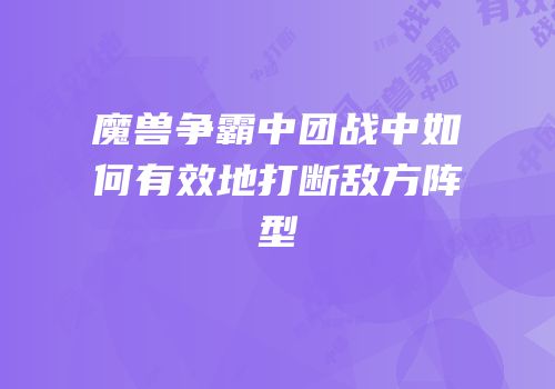 魔兽争霸中团战中如何有效地打断敌方阵型