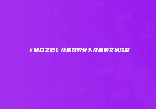 《明日之后》快速获取骨头及金条交易攻略