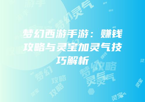 梦幻西游手游：赚钱攻略与灵宝加灵气技巧解析