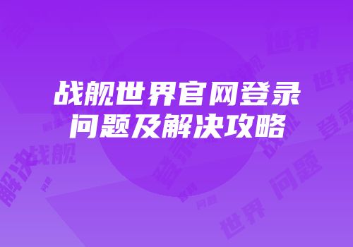 战舰世界官网登录问题及解决攻略