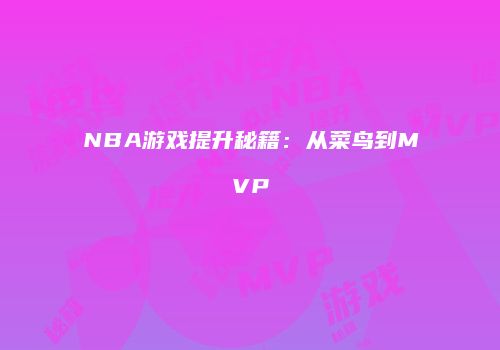 NBA游戏提升秘籍：从菜鸟到MVP