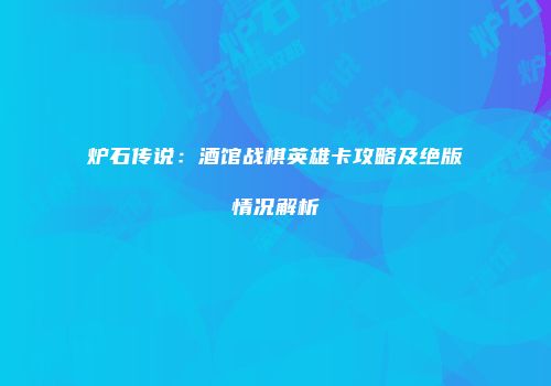 炉石传说：酒馆战棋英雄卡攻略及绝版情况解析