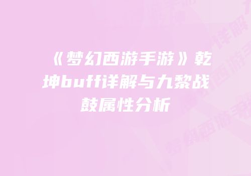 《梦幻西游手游》乾坤buff详解与九黎战鼓属性分析