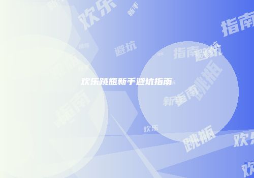 欢乐跳瓶新手避坑指南